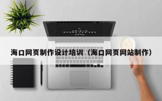 宜阳海口网页制作设计培训（海口网页网站制作）