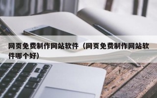 宜阳网页免费制作网站软件（网页免费制作网站软件哪个好）
