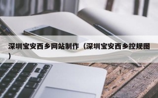 宜阳深圳宝安西乡网站制作（深圳宝安西乡控规图）