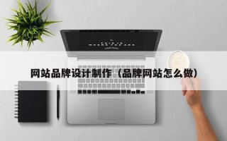 宜阳网站品牌设计制作（品牌网站怎么做）