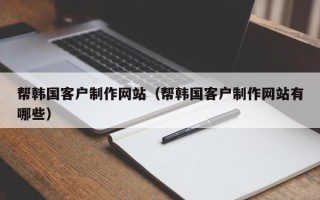 宜阳帮韩国客户制作网站（帮韩国客户制作网站有哪些）